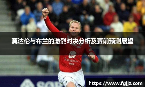 莫达伦与布兰的激烈对决分析及赛前预测展望